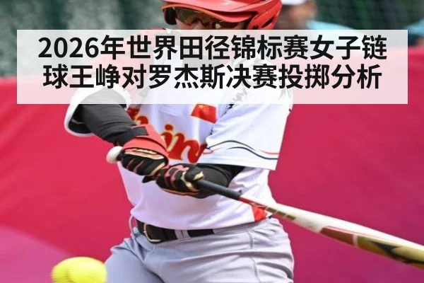2026年世界田径锦标赛女子链球王峥对罗杰斯决赛投掷分析 | kaiyun